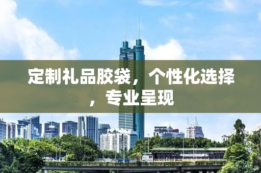定制礼品胶袋，个性化选择，专业呈现